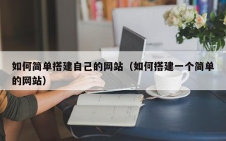 琼中如何简单搭建自己的网站（如何搭建一个简单的网站）
