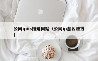 琼中公网ipiis搭建网站（公网ip怎么赚钱）