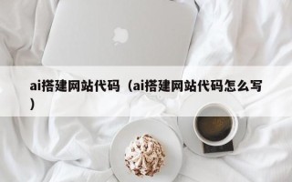 琼中ai搭建网站代码（ai搭建网站代码怎么写）