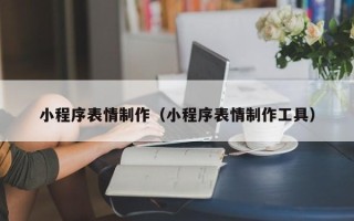 琼中小程序表情制作（小程序表情制作工具）