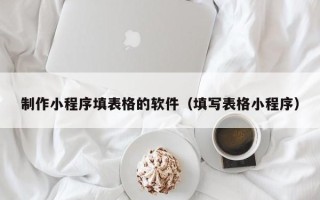 琼中制作小程序填表格的软件（填写表格小程序）