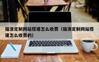 琼中福清定制网站搭建怎么收费（福清定制网站搭建怎么收费的）