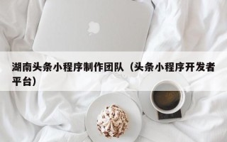 琼中湖南头条小程序制作团队（头条小程序开发者平台）