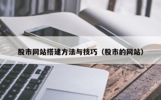 琼中股市网站搭建方法与技巧（股市的网站）