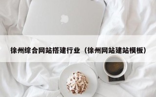 琼中徐州综合网站搭建行业（徐州网站建站模板）