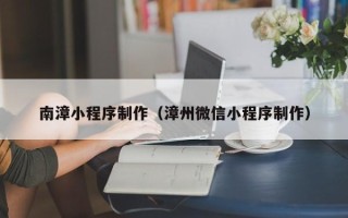 琼中南漳小程序制作（漳州微信小程序制作）