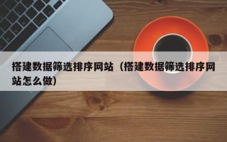 琼中搭建数据筛选排序网站（搭建数据筛选排序网站怎么做）