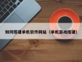 琼中如何搭建单机软件网站（单机游戏搭建）