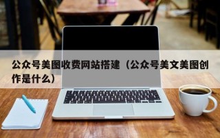 琼中公众号美图收费网站搭建（公众号美文美图创作是什么）
