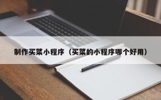 琼中制作买菜小程序（买菜的小程序哪个好用）